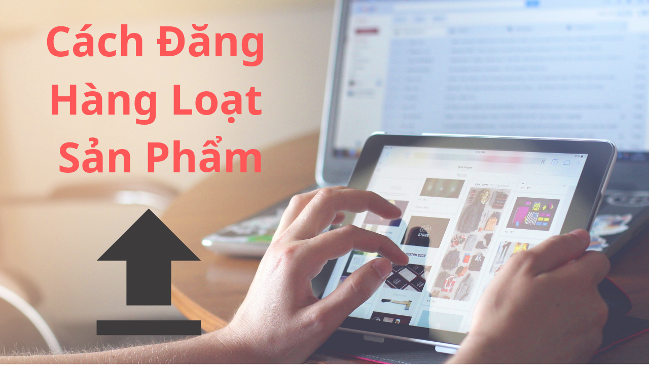 Read more about the article Cách đăng hàng loạt sản phẩm một cách nhanh chóng lên Website bán hàng